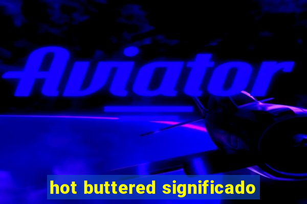 hot buttered significado